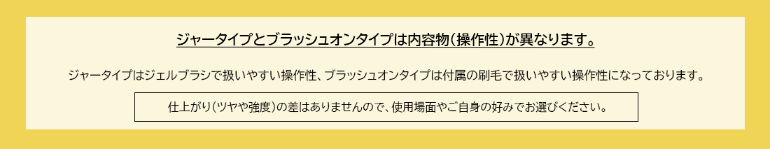 ジャータイプとブラッシュオンタイプは内容物(操作性)が異なります。