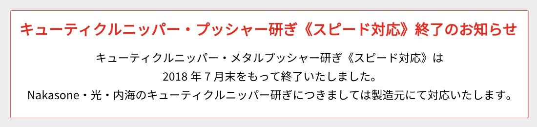 【キューティクルニッパー・メタルプッシャー研ぎ《スピード対応》終了のお知らせ】キューティクルニッパー・メタルプッシャー研ぎ《スピード対応》は2018年7月末日をもちまして終了いたしました。Nakasone、光、内海のキューティクルニッパー研ぎにつきましては製造元にて対応いたします。