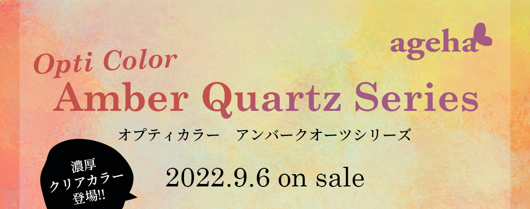 ageha 2022年9月6日発売新商品 Opti Color Amber Quartz Series オプティカラー アンバークオーツシリーズ