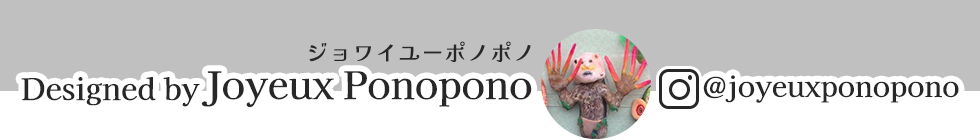 Designed by Joyeux Ponopono ジョワイユー・ポノポノ