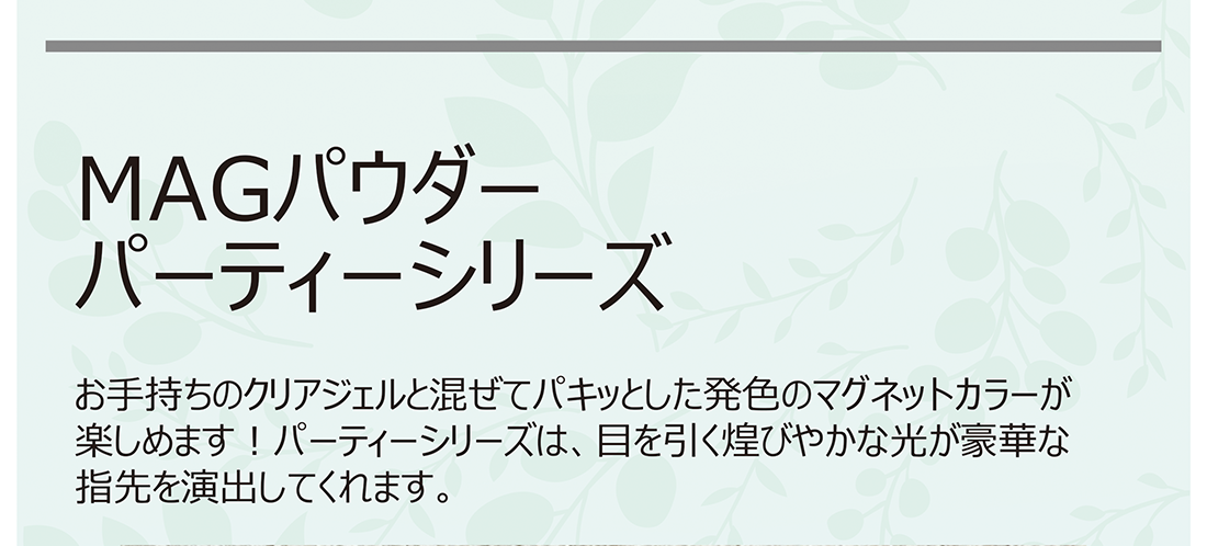 MAGパウダーパーティーシリーズ お手持ちのクリアジェルと混ぜてパキッとした発色のマグネットカラーが楽しめます!パーティーシリーズは、目を引く煌びやかな光が豪華な指先を演出してくれます。