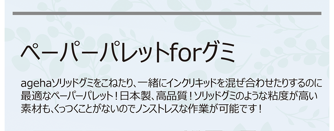 ペーパーパレットforグミ agehaソリッドグミをこねたり、一緒にインクリキッドを混ぜ合わせたりするのに最適なペーパーパレット!日本製、高品質!ソリッドグミのような粘度が高い素材も、くっつくことがないのでノンストレスな作業が可能です!