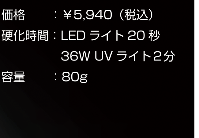 価格:¥5,940(税込) 硬化時間:LEDライト20秒 36WUVライト2分 容量:80g