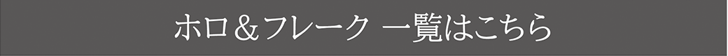 ホロ＆フレーク一覧はこちら