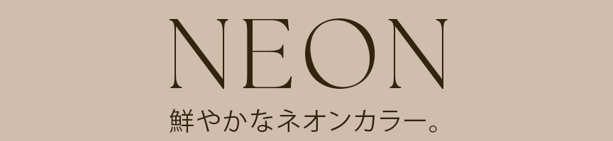 NEON鮮やかなネオンカラー。