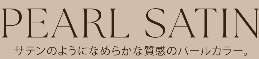 PEAR SATINサテンのようになめらかな質感のパールカラー。