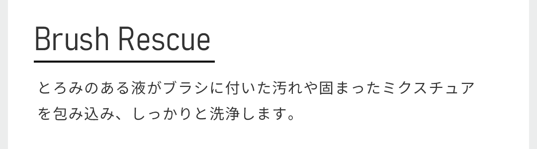 とろみのある液がブラシに付いた汚れや固まったミクスチュアを包み込み、しっかりと洗浄します。