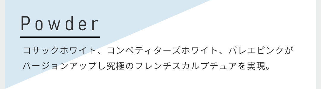 コサックホワイト、コンペティターズホワイト、バレエピンクがバージョンアップし究極のフレンチスカルプチュアを実現。