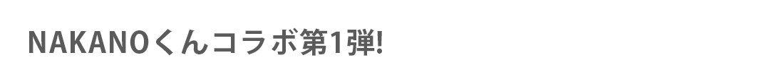 NAKANOくんコラボ第1弾!