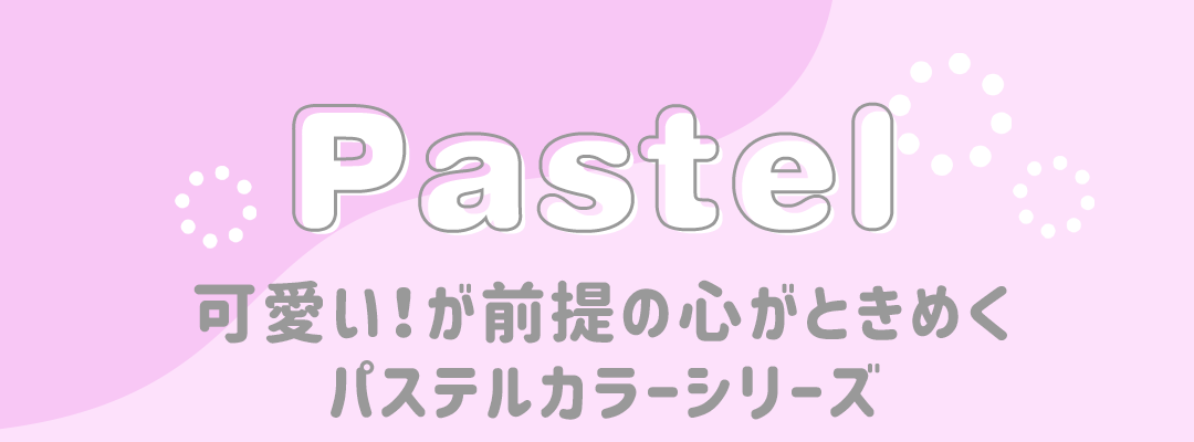 Pastel可愛い！が前提の心がときめくパステルカラーシリーズ
