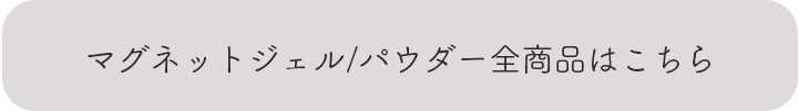 マグネットジェル/パウダー全商品はこちら