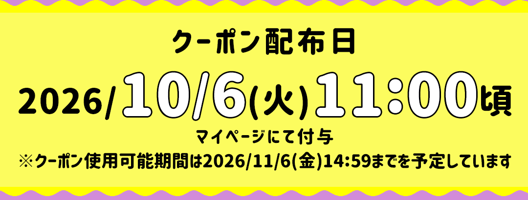 クーポン配布日:10/6(火)11:00頃 マイページにて付与クーポン使用可能期間は11/6(金)14:59までを予定しています