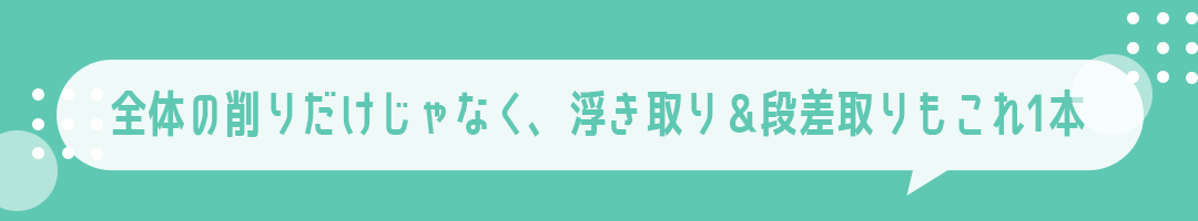 全体の削りだけじゃなく、浮き取り＆段差取りもこれ1本