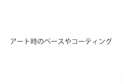 アート時のベースやコーティング