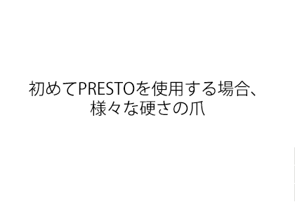 初めてPRESTOを使用する場合、様々な硬さの爪