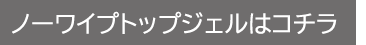 ノーワイプトップジェルはコチラ