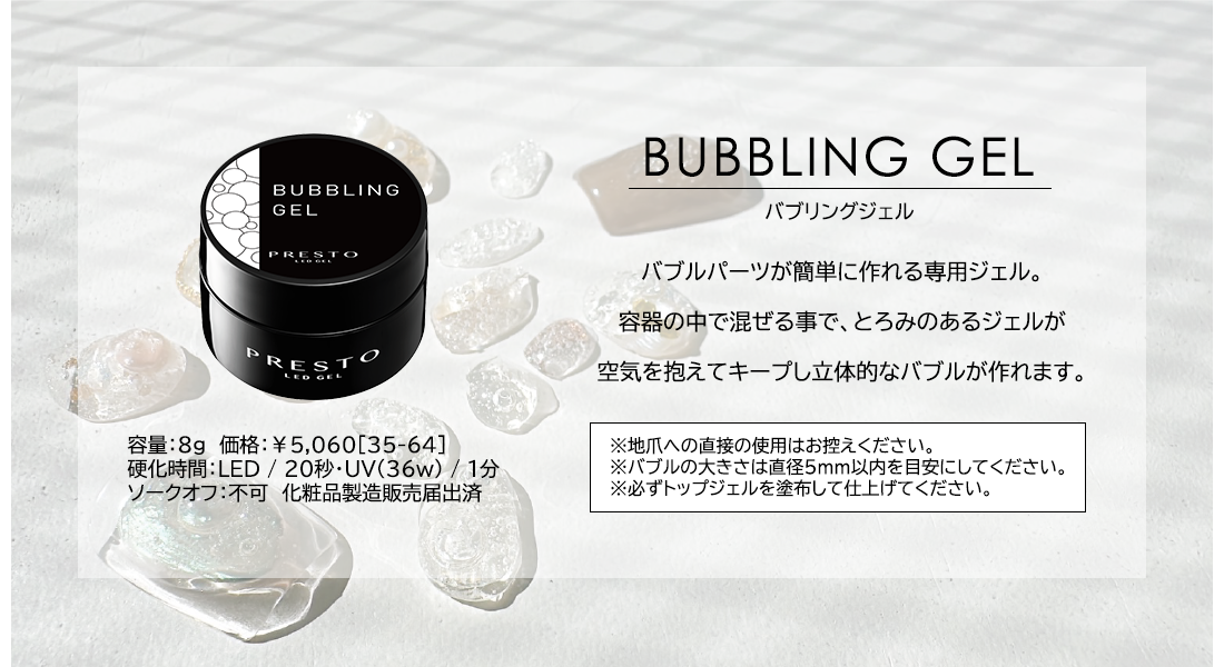 【BUBBLING GEL】バブルパーツが簡単に作れる専用ジェル。容量8g 価格￥5,060[35-64]、硬化時間：LED/20秒・UV(36w)1分 ※ソークオフ不可※化粧品製造販売届出済