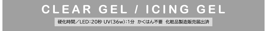 【CLEAR GEL / ICING GEL】硬化時間／LED：20秒・UV(36w)：1分 ※かくはん不要※化粧品製造販売届出済