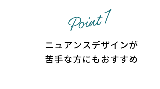 ニュアンスデザインが苦手な方にもおすすめ